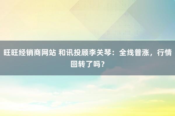 旺旺经销商网站 和讯投顾李关琴：全线普涨，行情回转了吗？