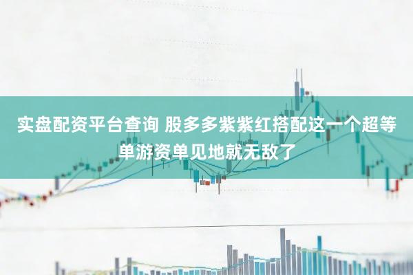 实盘配资平台查询 股多多紫紫红搭配这一个超等单游资单见地就无敌了