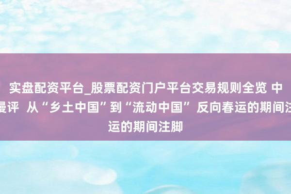 实盘配资平台_股票配资门户平台交易规则全览 中青漫评  从“乡土中国”到“流动中国” 反向春运的期间注脚