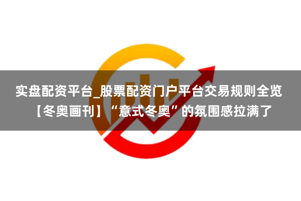 实盘配资平台_股票配资门户平台交易规则全览 【冬奥画刊】“意式冬奥”的氛围感拉满了