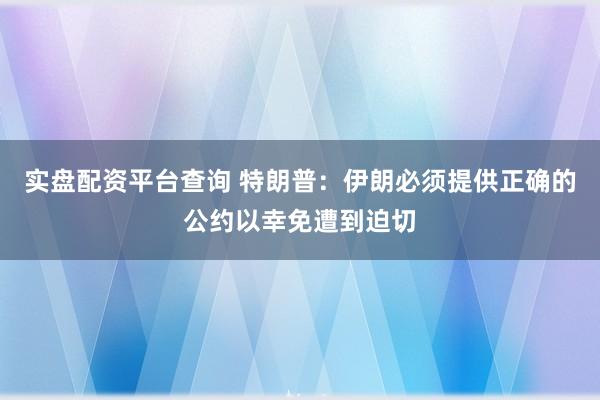 实盘配资平台查询 特朗普：伊朗必须提供正确的公约以幸免遭到迫切