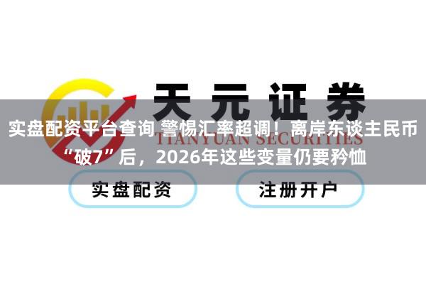 实盘配资平台查询 警惕汇率超调！离岸东谈主民币“破7”后，2026年这些变量仍要矜恤