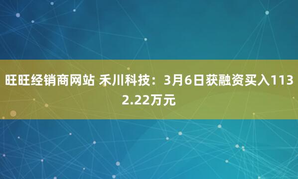 旺旺经销商网站 禾川科技：3月6日获融资买入1132.22万元