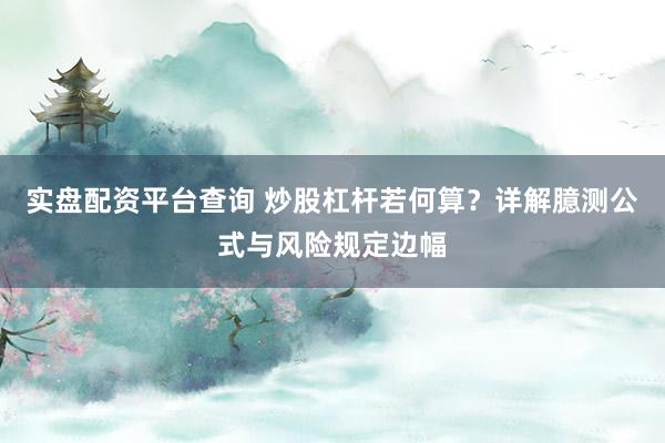 实盘配资平台查询 炒股杠杆若何算？详解臆测公式与风险规定边幅