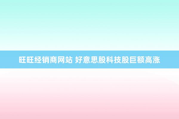 旺旺经销商网站 好意思股科技股巨额高涨
