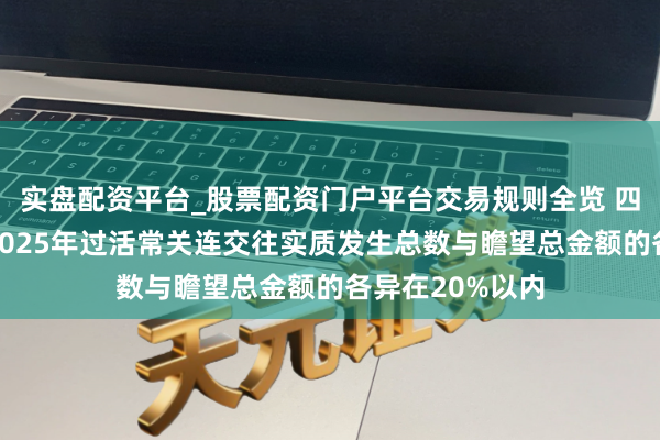 实盘配资平台_股票配资门户平台交易规则全览 四川好意思丰：2025年过活常关连交往实质发生总数与瞻望总金额的各异在20%以内