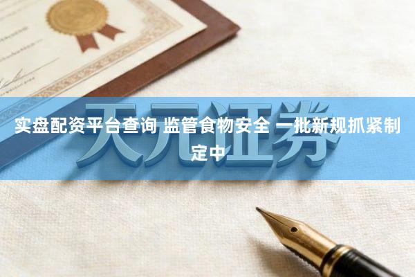 实盘配资平台查询 监管食物安全 一批新规抓紧制定中