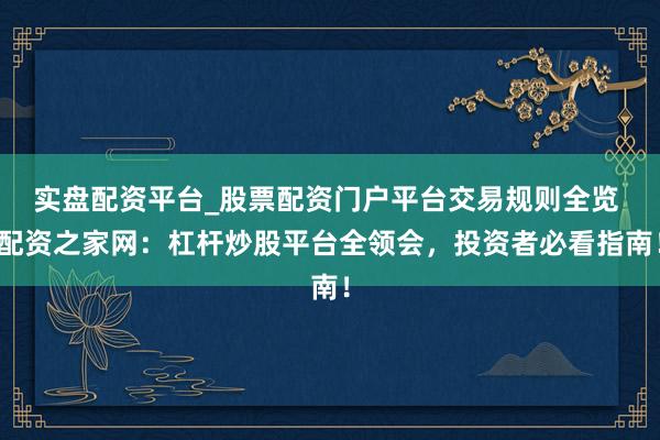 实盘配资平台_股票配资门户平台交易规则全览 配资之家网：杠杆炒股平台全领会，投资者必看指南！