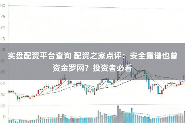 实盘配资平台查询 配资之家点评:安全靠谱也曾资金罗网?投资者必看
