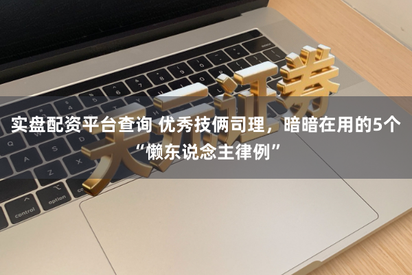 实盘配资平台查询 优秀技俩司理，暗暗在用的5个“懒东说念主律例”