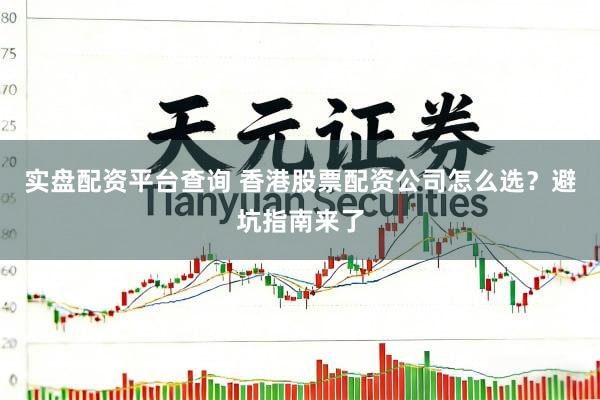 实盘配资平台查询 香港股票配资公司怎么选？避坑指南来了