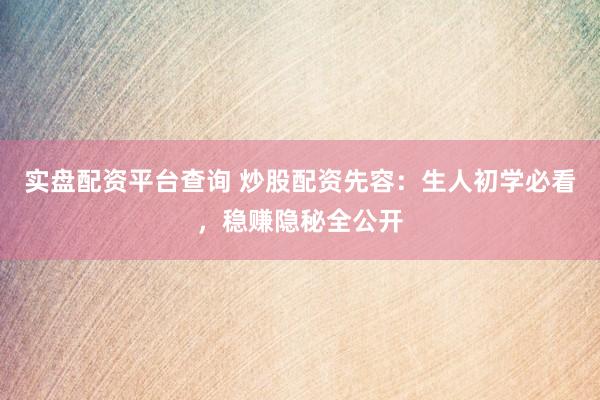 实盘配资平台查询 炒股配资先容：生人初学必看，稳赚隐秘全公开