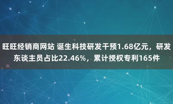 旺旺经销商网站 诞生科技研发干预1.68亿元，研发东谈主员占比22.46%，累计授权专利165件