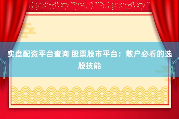 实盘配资平台查询 股票股市平台:散户必看的选股技能
