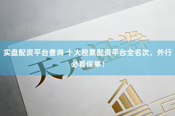 实盘配资平台查询 十大股票配资平台全名次，外行必看保举！