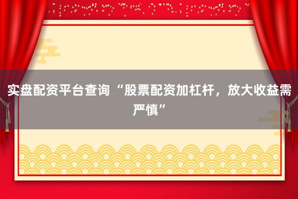 实盘配资平台查询 “股票配资加杠杆，放大收益需严慎”