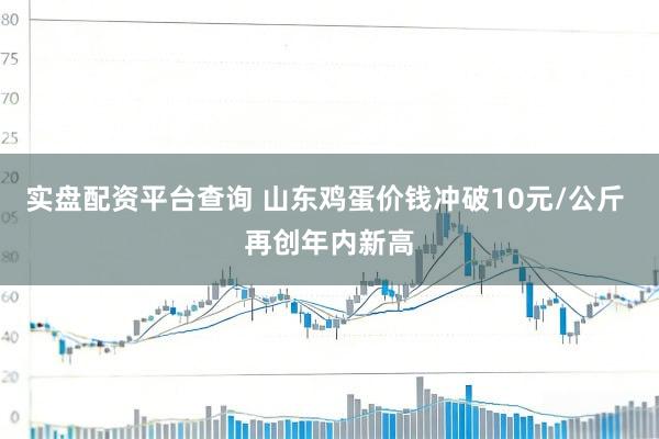 实盘配资平台查询 山东鸡蛋价钱冲破10元/公斤 再创年内新高
