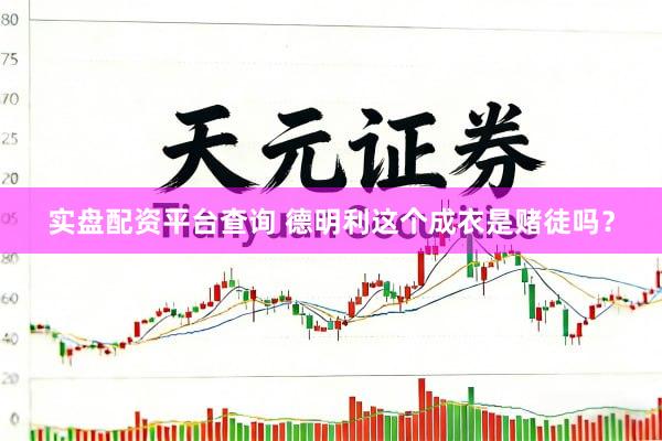 实盘配资平台查询 德明利这个成衣是赌徒吗？