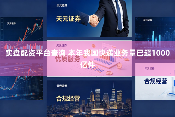 实盘配资平台查询 本年我国快递业务量已超1000亿件